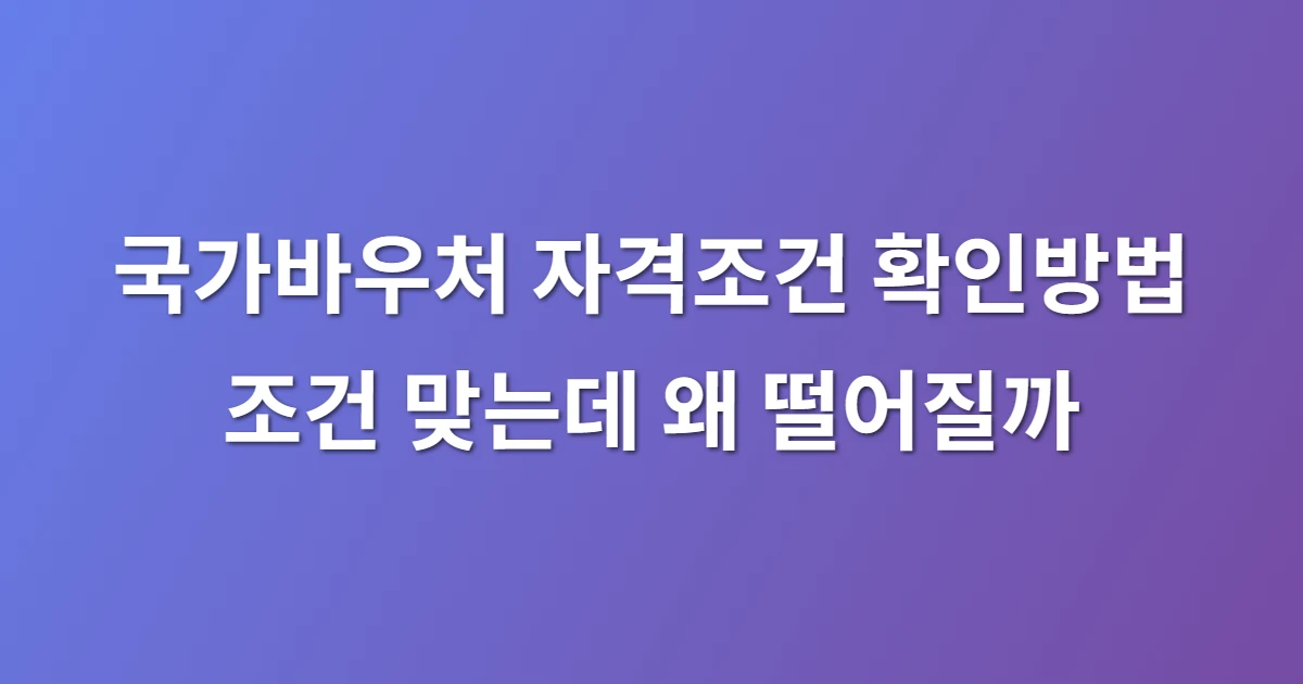 국가바우처 자격조건 확인방법 조건 맞는데 왜 떨어질까