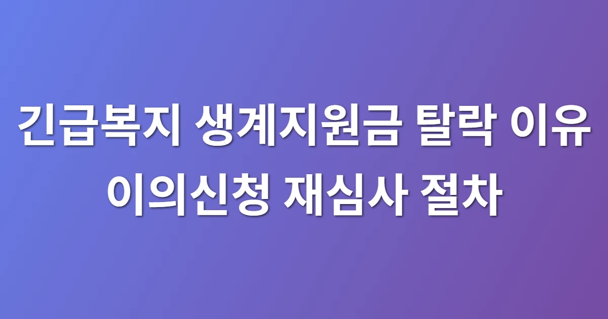 긴급복지 생계지원금 탈락 이유 이의신청 재심사 절차