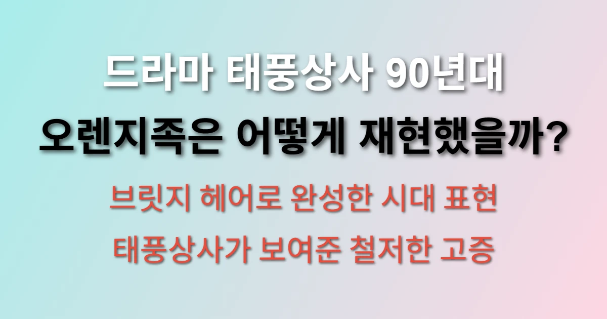 드라마 태풍상사는 1997년 서울 말투와 패션 어떻게 표현했나 (+ 90년대 오렌지족, 브릿지 헤어, 시대 고증)