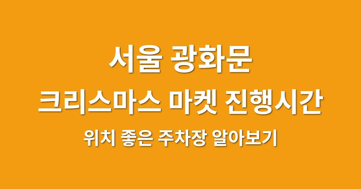 서울 광화문 크리스마스 마켓 진행시간과 위치 좋은 주차장 알아보기