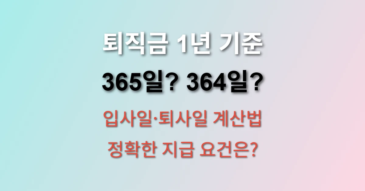 퇴직금 지급기준 1년 정확히 채웠는지 확인 방법 (+ 365일 vs 364일 계산, 입사일 퇴사일 포함 여부)