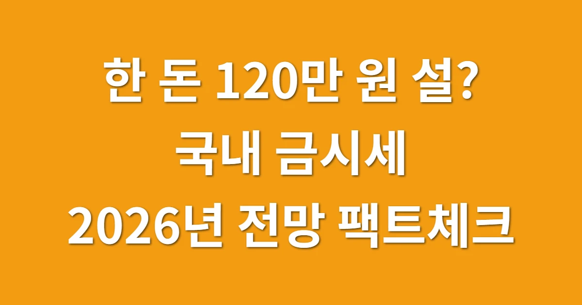 한 돈 120만 원 설? 국내 금시세, 2026년 전망 팩트체크