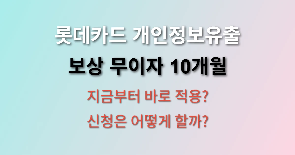 롯데카드 개인정보유출 보상 무이자 10개월 언제부터 적용되나요? (+ 신청 방법)