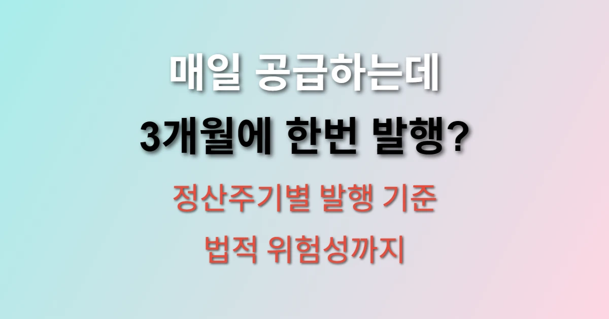 세금계산서 발행일자 기준 3개월 발행 vs 매일 발행 어떤 게 맞을까? (+ 정산주기, 위험성, 올바른 방법)