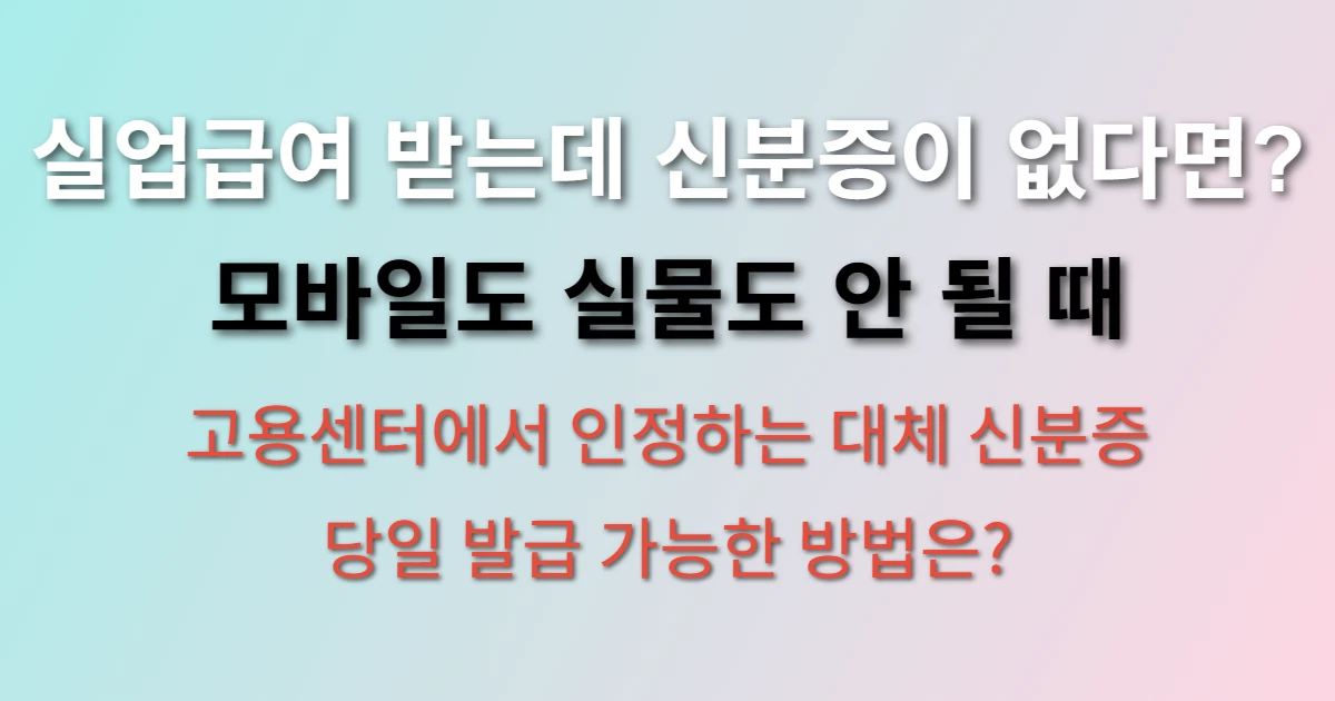 실업급여 받으러 가는데 신분증이 없어요, 어떻게 하죠? (+ 대체 신분증, 긴급 재발급 방법)