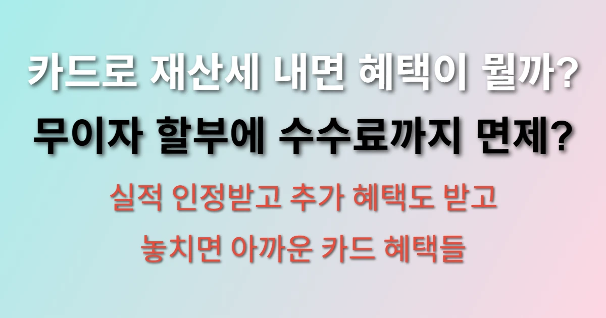 재산세 카드 혜택 비교 및 납부 방법 (+무이자, 수수료, 실적)