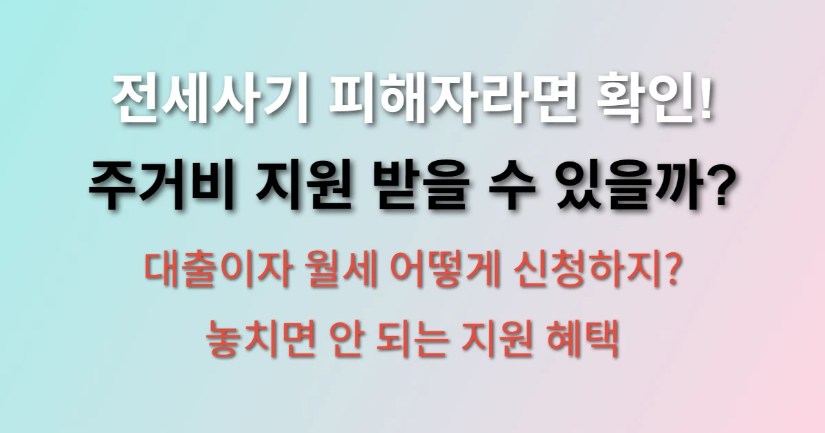 전세피해 주택임차인 주거비 지원 신청방법 및 대상 (+대출이자, 월세, 구비서류)