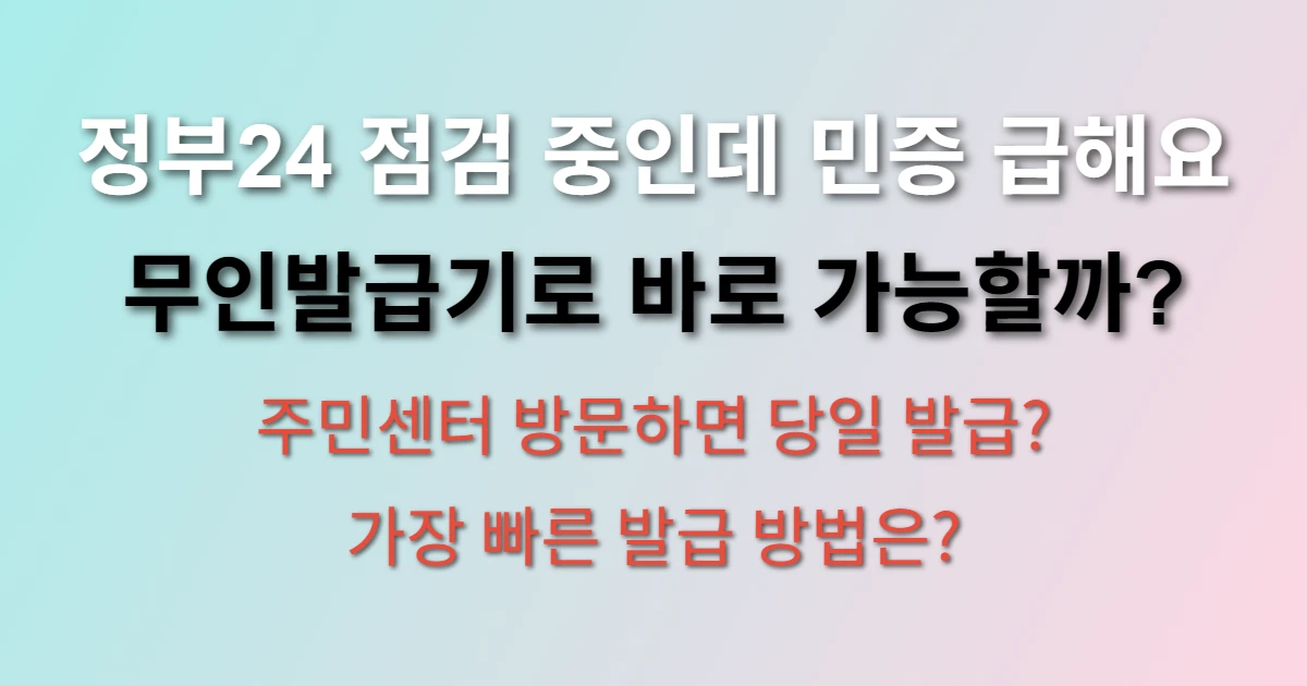 정부24 서비스 점검 중일 때 주민등록증 발급 방법은? (+ 무인발급기 위치, 주민센터 방문 절차)