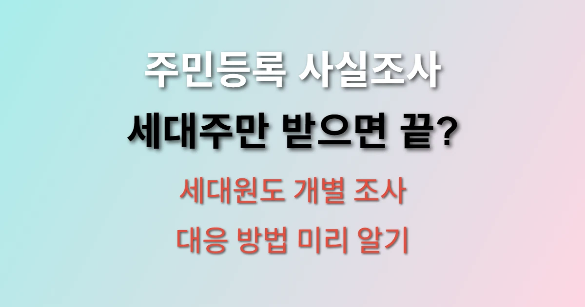 주민등록 사실조사 세대주만 하면 되나요? (+ 세대원별 대응 방법)