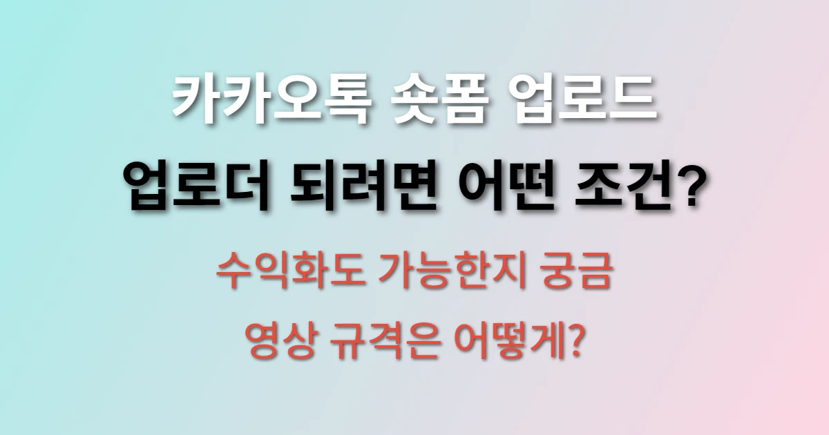 카카오톡 숏폼 업로드 어떻게 하나요? (+ 업로더 되는 조건, 수익화 방법)