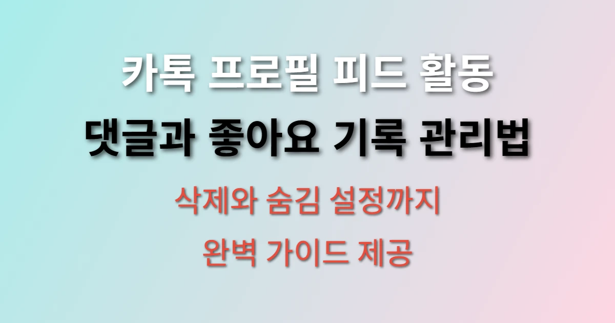 카카오톡 친구 프로필 피드 댓글과 좋아요 기록 관리하는 방법 (+ 삭제법, 숨김 설정, 관리 팁)