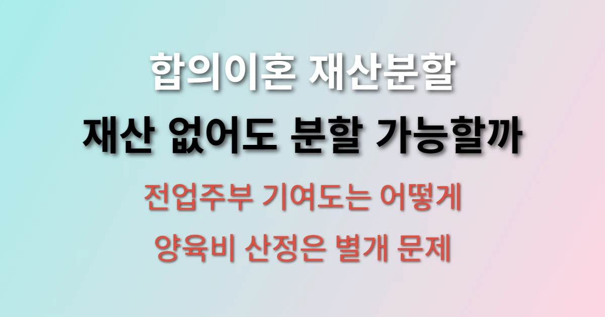 합의이혼 시 재산이 없을 경우 재산분할 어떻게 되나요? (+ 전업주부, 위자료, 양육비)