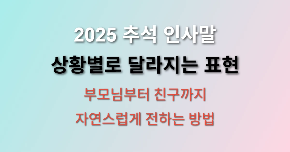 2025 추석 인사말 상황별로 어떻게 보내야 할까요? (+ 부모님, 상사, 친구)