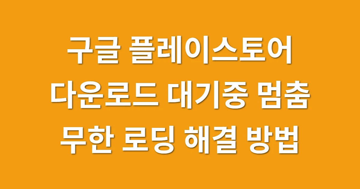 구글 플레이스토어 다운로드 대기중 멈춤, 무한 로딩 뚫는 방법 관련 썸네일